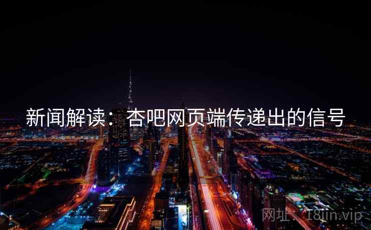 新闻解读:杏吧网页端传递出的信号 新闻解读:杏吧网页端传递出的信号