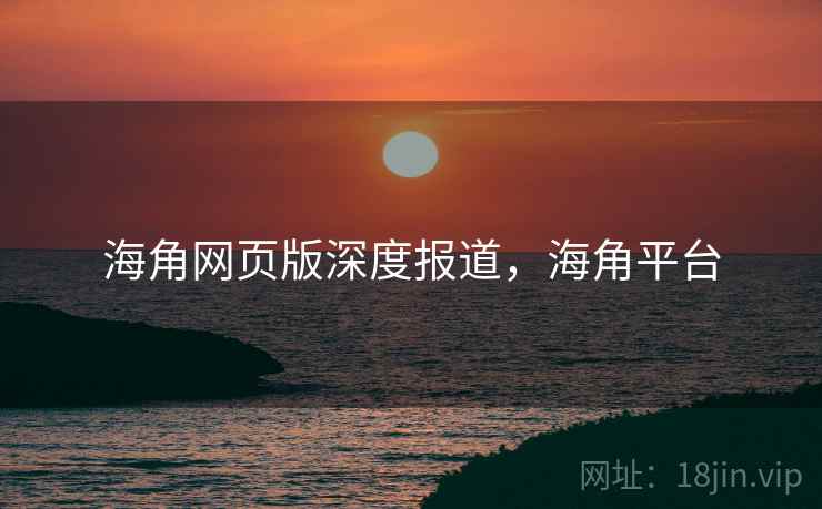 海角网页版深度报道,海角平台 海角网页版深度报道,海角平台