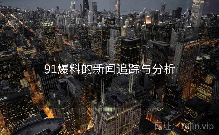 91爆料的新闻追踪与分析 91爆料的新闻追踪与分析