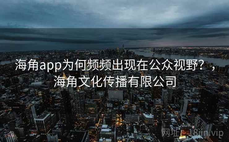 海角app为何频频出现在公众视野？，海角文化传播有限公司