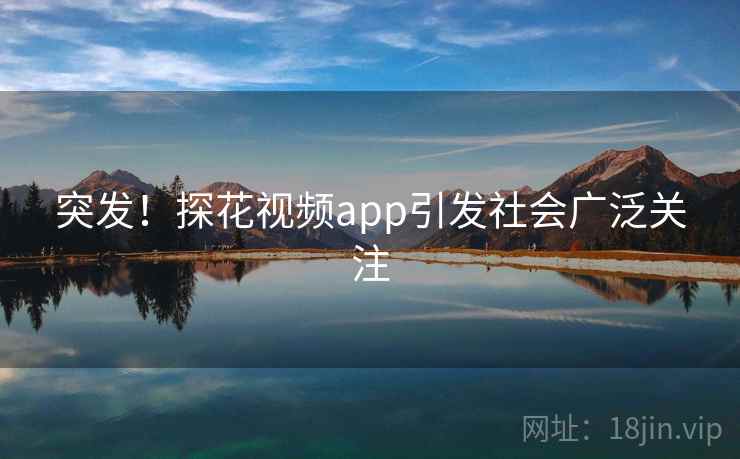 突发!探花视频app引发社会广泛关注 突发!探花视频app引发社会广泛关注
