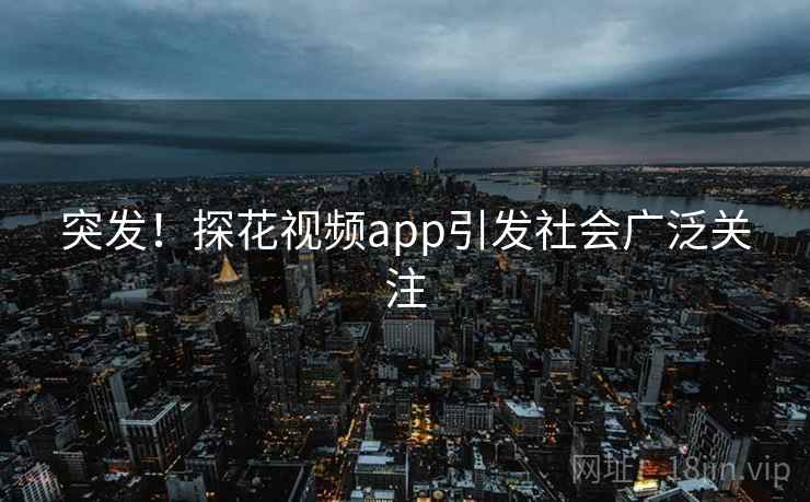 突发!探花视频app引发社会广泛关注 突发!探花视频app引发社会广泛关注