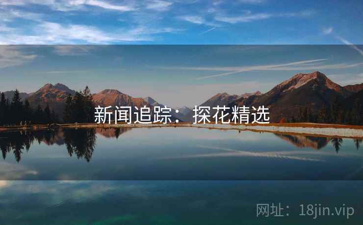 新闻追踪:探花精选 新闻追踪:探花精选