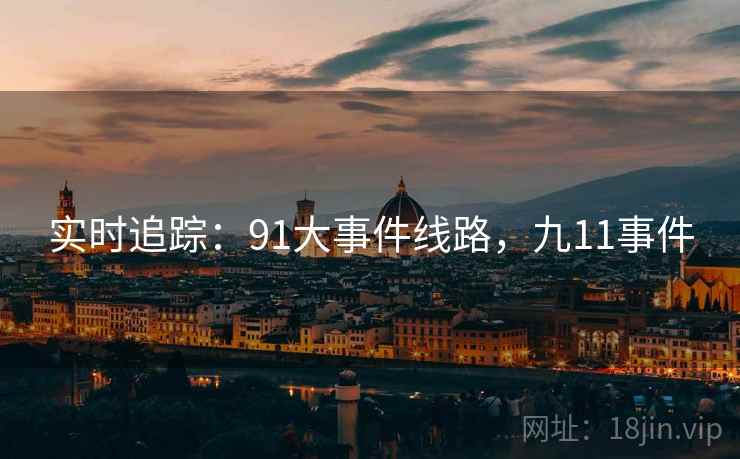 实时追踪:91大事件线路,九11事件 实时追踪:91大事件线路,九11事件