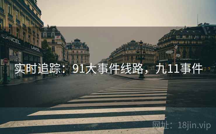 实时追踪:91大事件线路,九11事件 实时追踪:91大事件线路,九11事件
