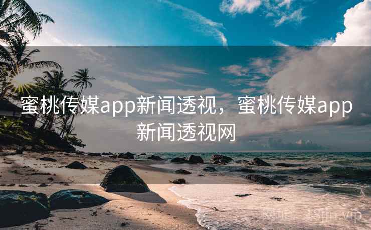 蜜桃传媒app新闻透视,蜜桃传媒app新闻透视网 蜜桃传媒app新闻透视,蜜桃传媒app新闻透视网