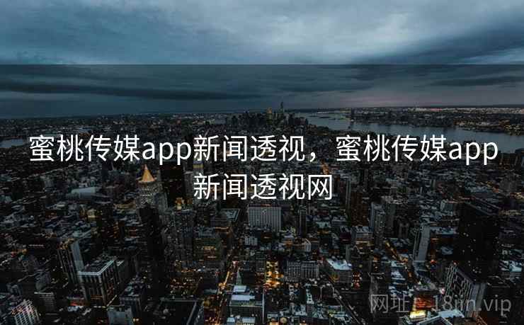 蜜桃传媒app新闻透视,蜜桃传媒app新闻透视网 蜜桃传媒app新闻透视,蜜桃传媒app新闻透视网