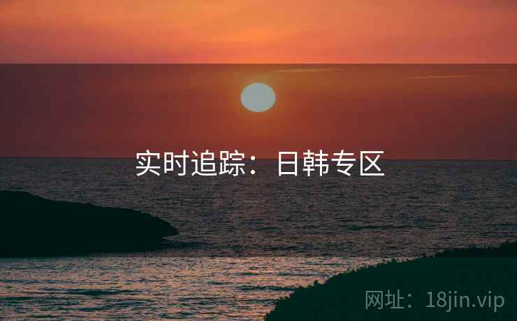 实时追踪:日韩专区 实时追踪:日韩专区