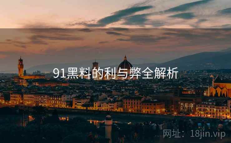 91黑料的利与弊全解析 91黑料的利与弊全解析