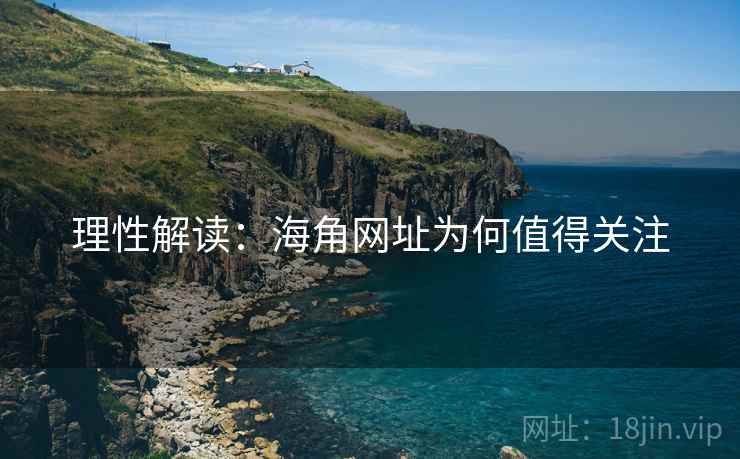 理性解读:海角网址为何值得关注 理性解读:海角网址为何值得关注