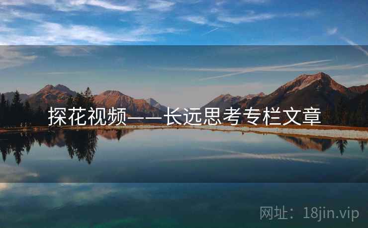 探花视频——长远思考专栏文章 探花视频——长远思考专栏文章