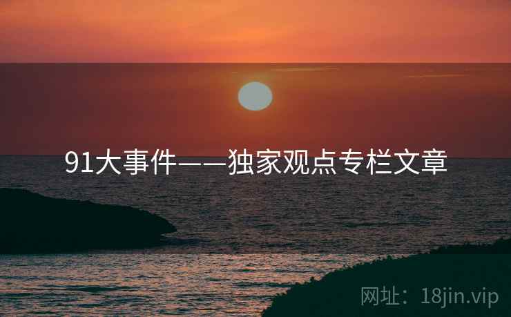 91大事件——独家观点专栏文章 91大事件——独家观点专栏文章