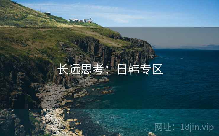长远思考:日韩专区 长远思考:日韩专区