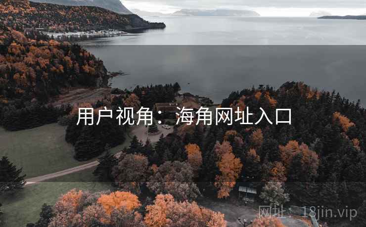 用户视角:海角网址入口 用户视角:海角网址入口