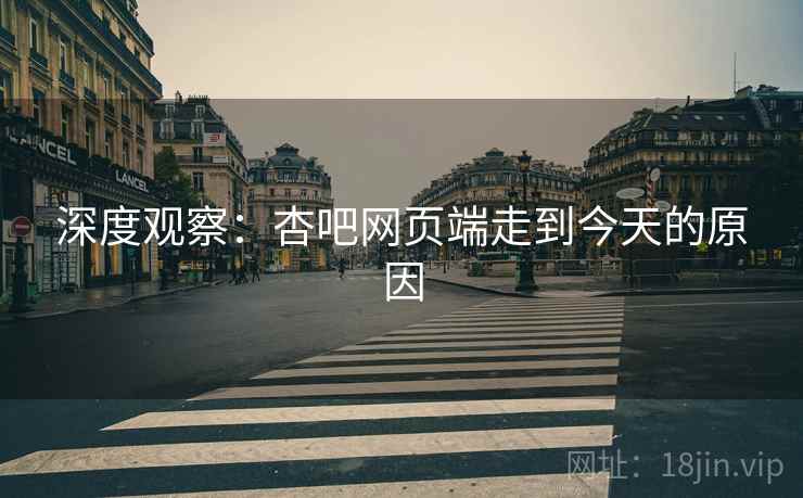 深度观察:杏吧网页端走到今天的原因 深度观察:杏吧网页端走到今天的原因