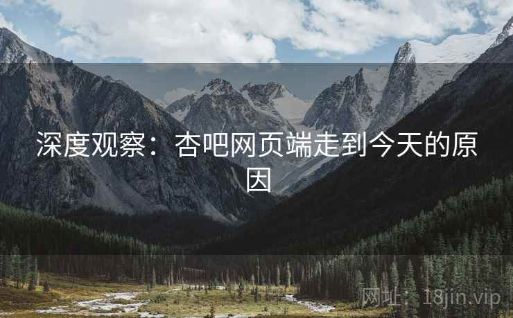 深度观察:杏吧网页端走到今天的原因 深度观察:杏吧网页端走到今天的原因