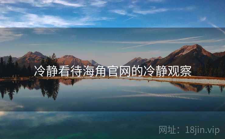 冷静看待海角官网的冷静观察 冷静看待海角官网的冷静观察