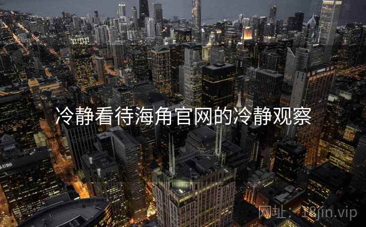 冷静看待海角官网的冷静观察 冷静看待海角官网的冷静观察