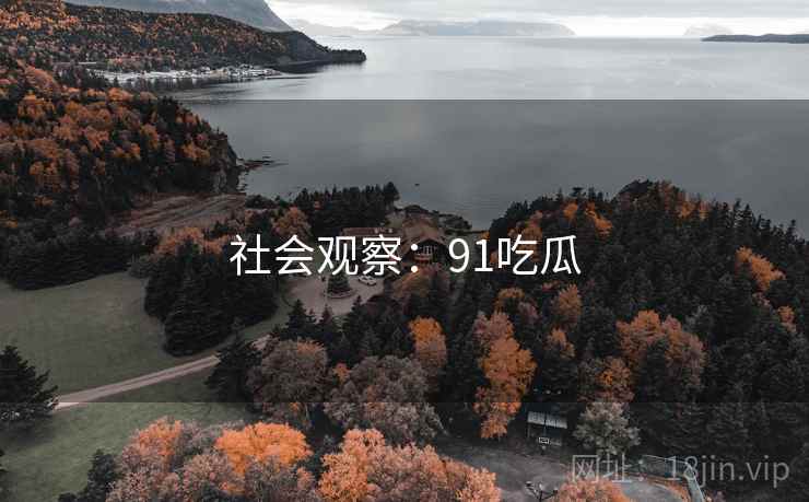 社会观察:91吃瓜 社会观察:91吃瓜