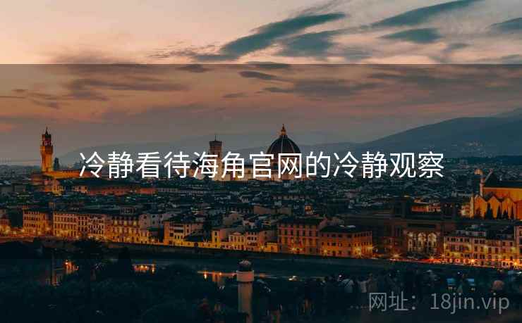 冷静看待海角官网的冷静观察 冷静看待海角官网的冷静观察