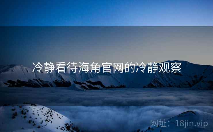 冷静看待海角官网的冷静观察 冷静看待海角官网的冷静观察