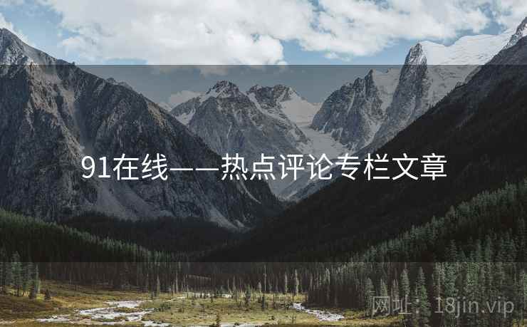91在线——热点评论专栏文章 91在线——热点评论专栏文章