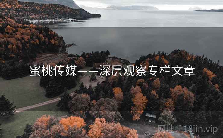 蜜桃传媒——深层观察专栏文章 蜜桃传媒——深层观察专栏文章