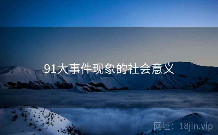 91大事件现象的社会意义 91大事件现象的社会意义