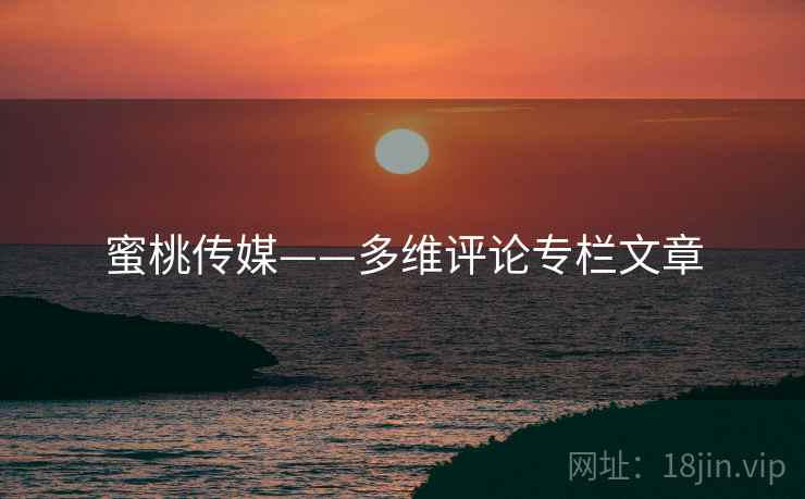 蜜桃传媒——多维评论专栏文章