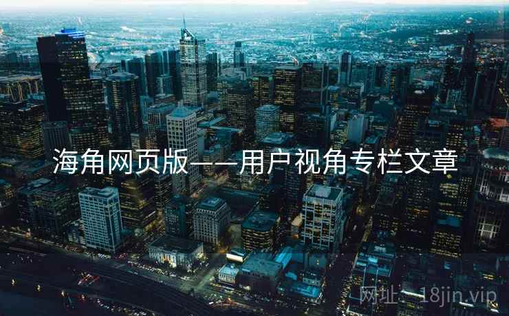 海角网页版——用户视角专栏文章 海角网页版——用户视角专栏文章