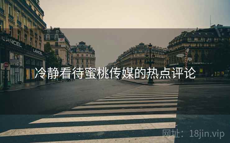 冷静看待蜜桃传媒的热点评论