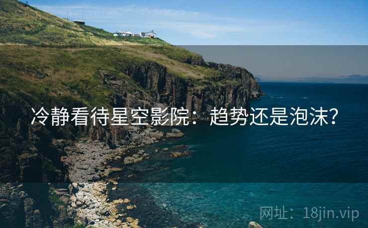 冷静看待星空影院:趋势还是泡沫?