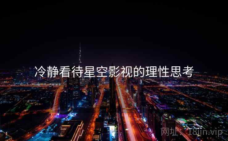 冷静看待星空影视的理性思考 冷静看待星空影视的理性思考