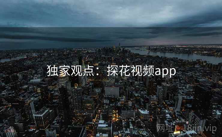 独家观点:探花视频app 独家观点:探花视频app