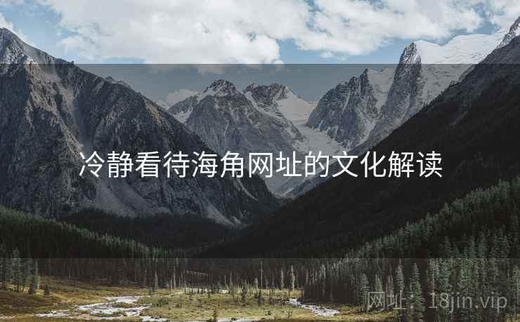 冷静看待海角网址的文化解读 冷静看待海角网址的文化解读